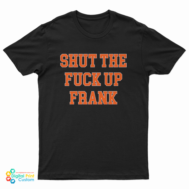 Shut The Fuck Up Frank T-Shirt