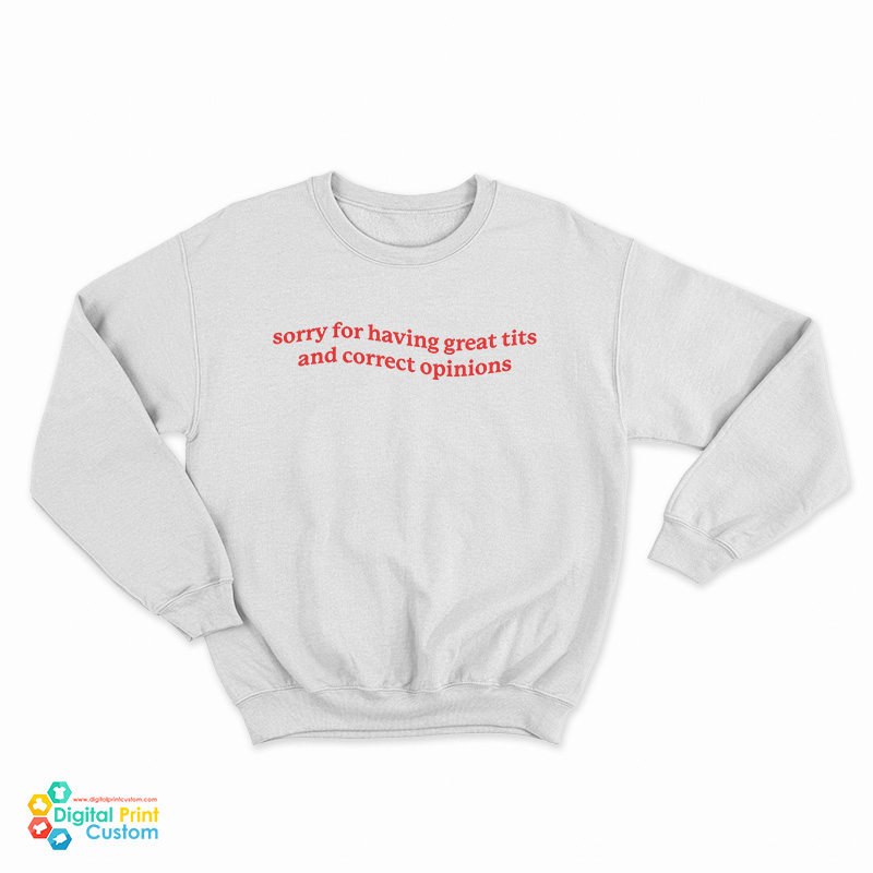 Sorry For Having Great Tits and Correct Opinions Sweatshirt