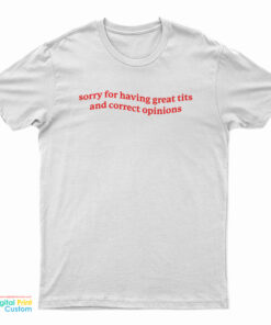 Sorry For Having Great Tits and Correct Opinions T-Shirt