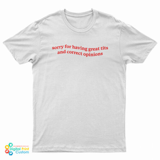 Sorry For Having Great Tits and Correct Opinions T-Shirt