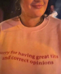 Sorry For Having Great Tits and Correct Opinions T-Shirt