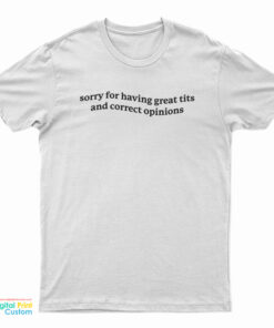 Sorry For Having Great Tits and Correct Opinions T-Shirt