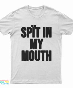 Spit In My Mouth Funny T-Shirt