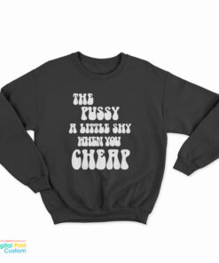 The Pussy A Little Shy When You Cheap Sweatshirt