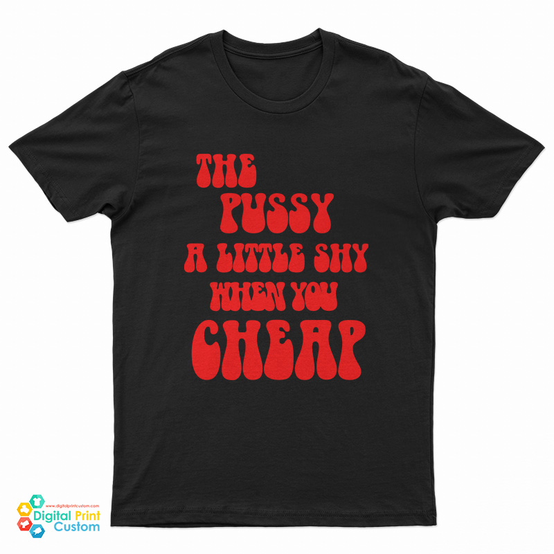 The Pussy A Little Shy When You Cheap T-Shirt