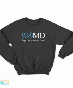 WebMD Says I’m Already Dead Sweatshirt