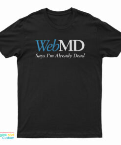 WebMD Says I’m Already Dead T-Shirt