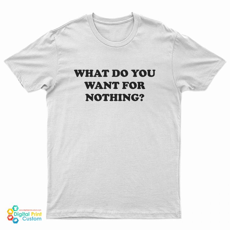 What Do You Want For Nothing T-Shirt