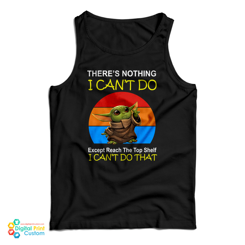 Baby Yoda There’s Nothing I Can’t Do Except Reach The Top Shelf I Can’t Do That Tank Top