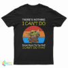 Baby Yoda There’s Nothing I Can’t Do Except Reach The Top Shelf I Can’t Do That T-Shirt