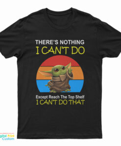 Baby Yoda There’s Nothing I Can’t Do Except Reach The Top Shelf I Can’t Do That T-Shirt