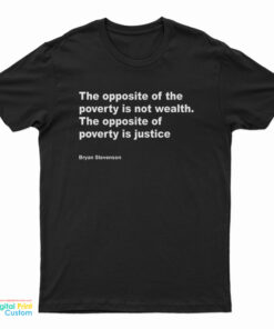 Bryan Stevenson The Opposite Of Poverty Is Not Wealth T-Shirt