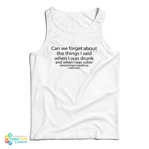 Can We Forget About The Things I Said When I Was Drunk And When I Was Sober Tank Top