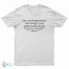 Can We Forget About The Things I Said When I Was Drunk And When I Was Sober T-Shirt