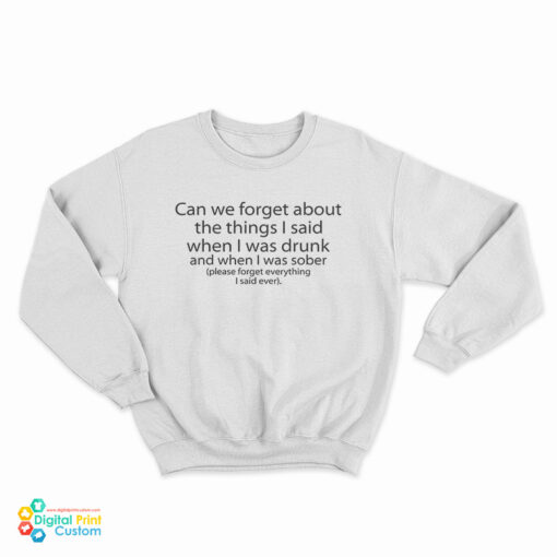 Can We Forget About The Things I Said When I Was Drunk And When I Was Sober Sweatshirt
