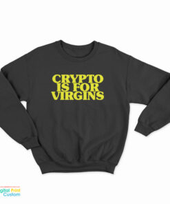 Crypto Is For Virgins Funny Sweatshirt