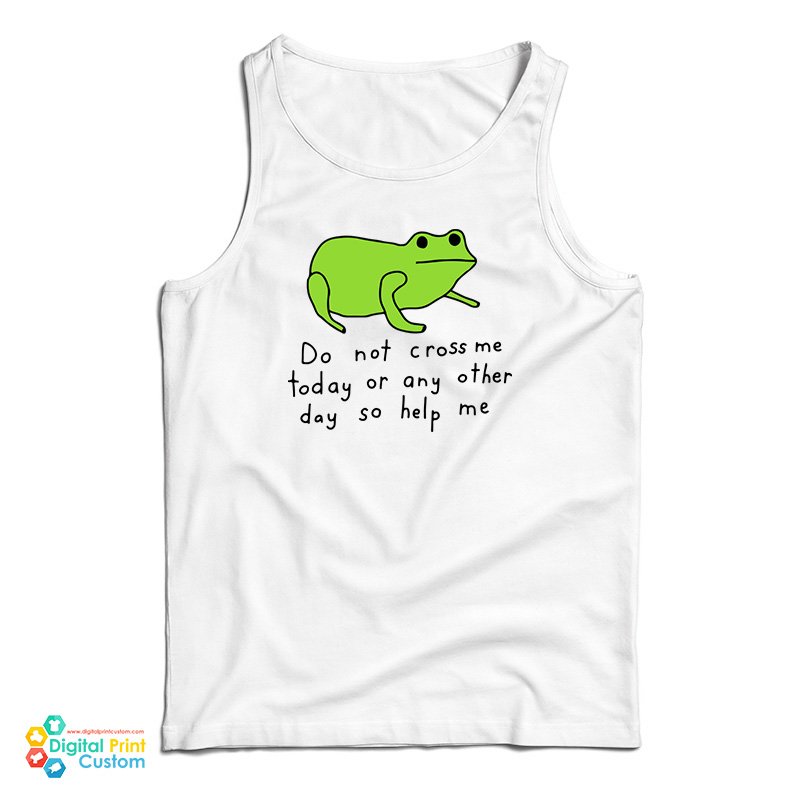 Do Not Cross Me Today Or Any Other Day So Help Me Tank Top