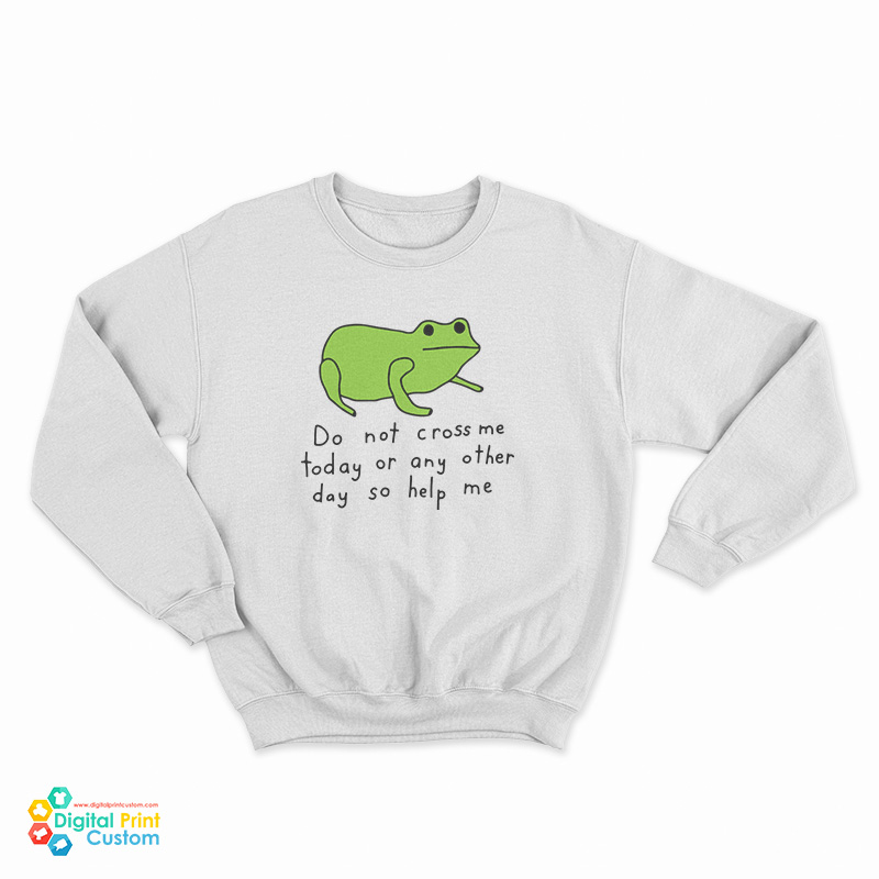 Do Not Cross Me Today Or Any Other Day So Help Me Sweatshirt