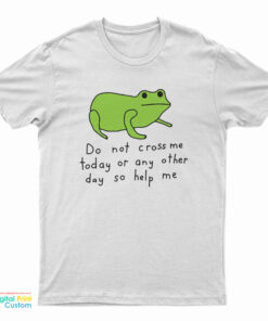 Do Not Cross Me Today Or Any Other Day So Help Me T-Shirt