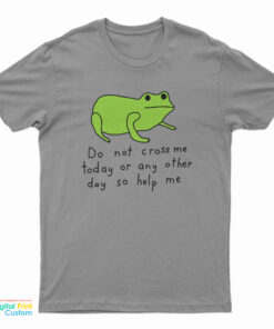 Do Not Cross Me Today Or Any Other Day So Help Me T-Shirt