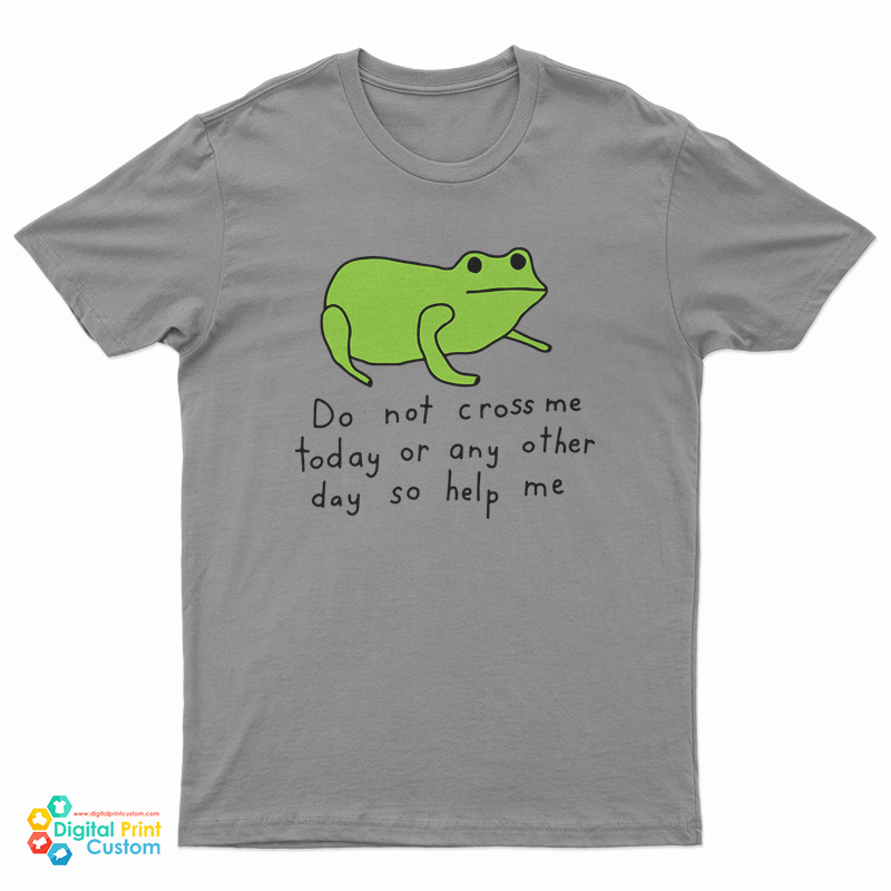 Do Not Cross Me Today Or Any Other Day So Help Me T-Shirt
