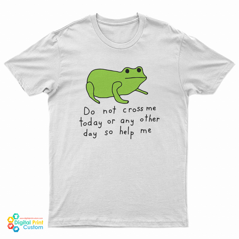 Do Not Cross Me Today Or Any Other Day So Help Me T-Shirt