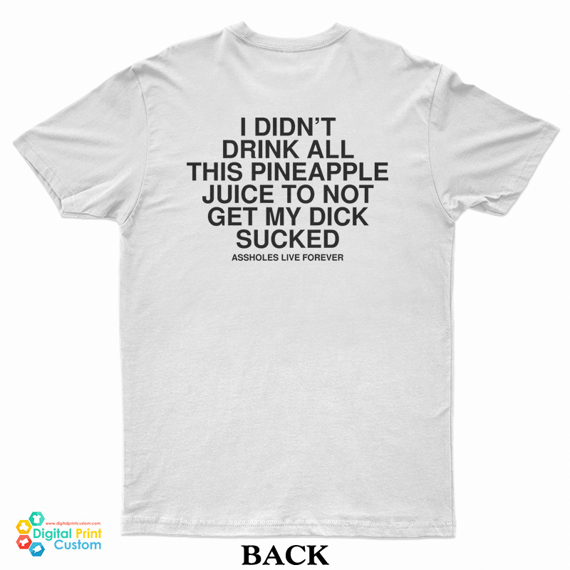 I Didn’t Drink All This Pineapple Juice To Not Get My Dick Sucked T-Shirt