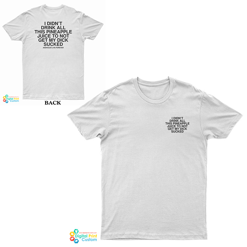 I Didn’t Drink All This Pineapple Juice To Not Get My Dick Sucked T-Shirt