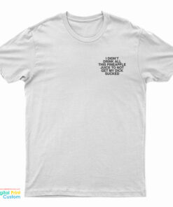 I Didn’t Drink All This Pineapple Juice To Not Get My Dick Sucked T-Shirt