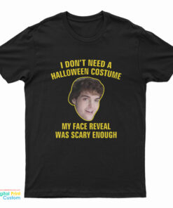 I Don't Need A Halloween Costume My Face Reveal Was Scary Enough T-Shirt