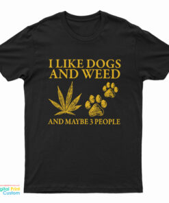 I Like Dogs And Weed And Maybe 3 People T-Shirt