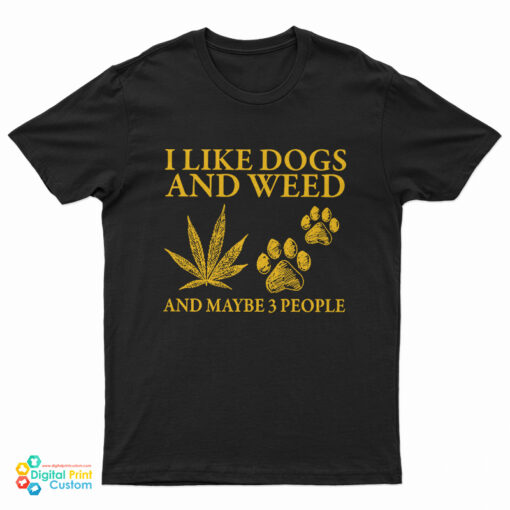 I Like Dogs And Weed And Maybe 3 People T-Shirt