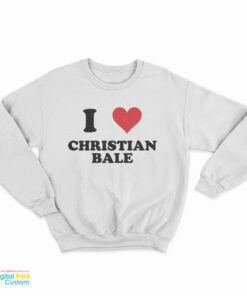 I Love Christian Bale Sweatshirt