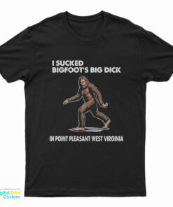 I Sucked Bigfoot’s Big Dick In Point Pleasant West Virginia T-Shirt