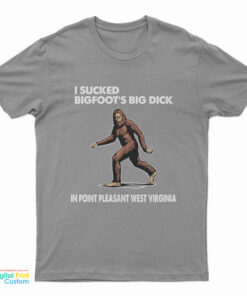 I Sucked Bigfoot’s Big Dick In Point Pleasant West Virginia T-Shirt