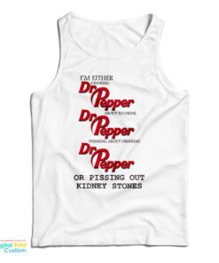 I’m Either Drinking Dr Pepper About To Drink Dr Pepper Thinking About Drinking Dr Pepper Or Pissing Out Kidney Stones Tank Top