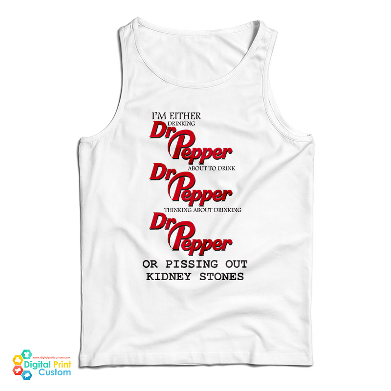 I’m Either Drinking Dr Pepper About To Drink Dr Pepper Thinking About Drinking Dr Pepper Or Pissing Out Kidney Stones Tank Top