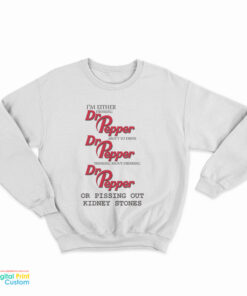 I’m Either Drinking Dr Pepper About To Drink Dr Pepper Thinking About Drinking Dr Pepper Or Pissing Out Kidney Stones Sweatshirt