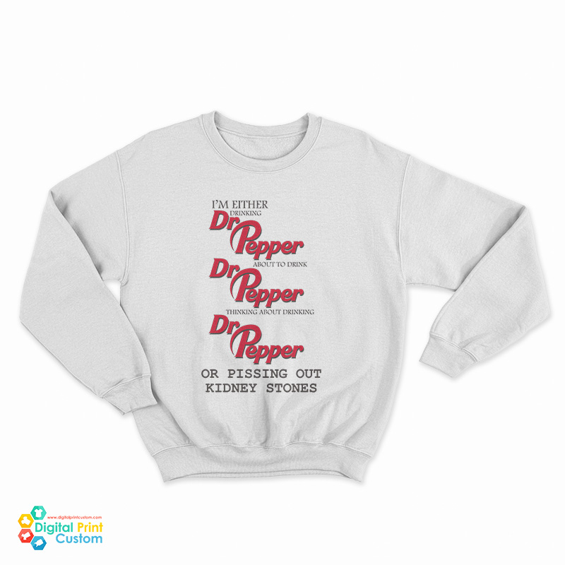 I’m Either Drinking Dr Pepper About To Drink Dr Pepper Thinking About Drinking Dr Pepper Or Pissing Out Kidney Stones Sweatshirt