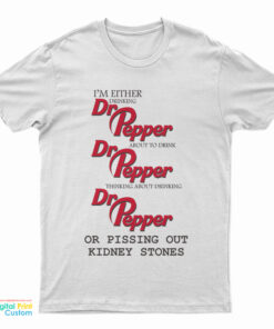 I’m Either Drinking Dr Pepper About To Drink Dr Pepper Thinking About Drinking Dr Pepper Or Pissing Out Kidney Stones T-Shirt
