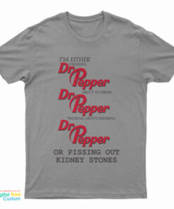 I’m Either Drinking Dr Pepper About To Drink Dr Pepper Thinking About Drinking Dr Pepper Or Pissing Out Kidney Stones T-Shirt