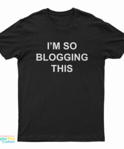 I'm So Blogging This T-Shirt