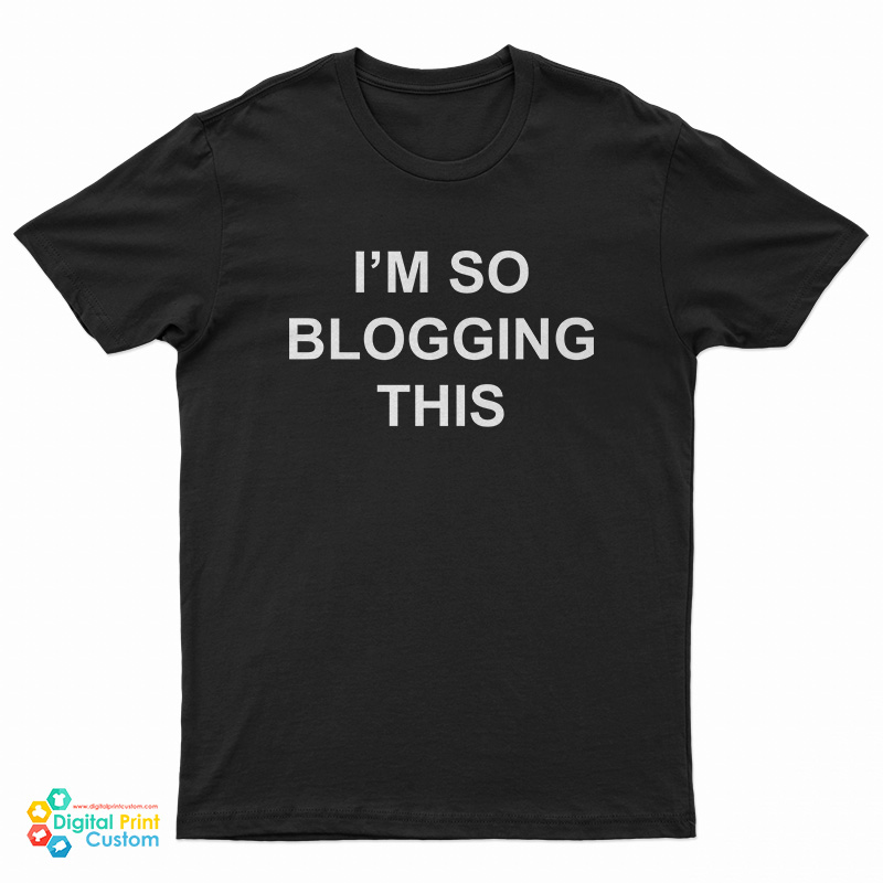 I'm So Blogging This T-Shirt