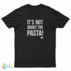 It's Not About The Pasta T-Shirt