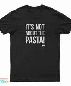 It's Not About The Pasta T-Shirt