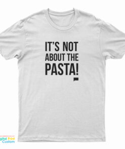 It's Not About The Pasta T-Shirt