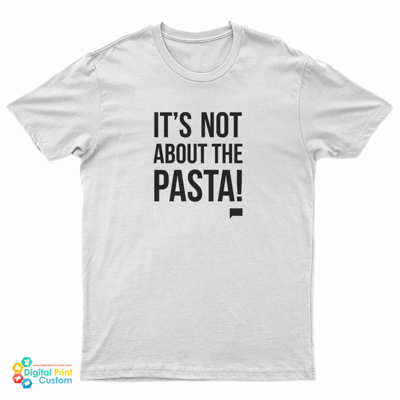 It's Not About The Pasta T-Shirt