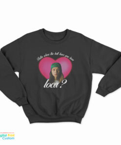 Johnny Bella Where The Hell Have You Been Loca Sweatshirt
