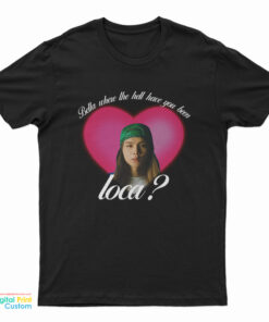 Johnny Bella Where The Hell Have You Been Loca T-Shirt