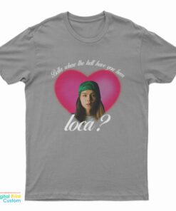 Johnny Bella Where The Hell Have You Been Loca T-Shirt
